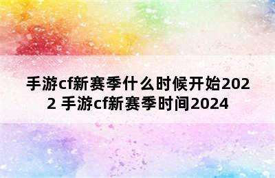 手游cf新赛季什么时候开始2022 手游cf新赛季时间2024